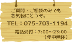 ご質問・ご相談のみでもお気軽にどうぞ。075-703-1194　電話受付：7:00～23:00（年中無休）