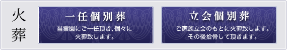 火葬　一任個別葬「当霊園にご一任頂き、個々に火葬致します。」または立会葬「ご家族立会いのもとに火葬致します。その後拾骨して頂きます。」