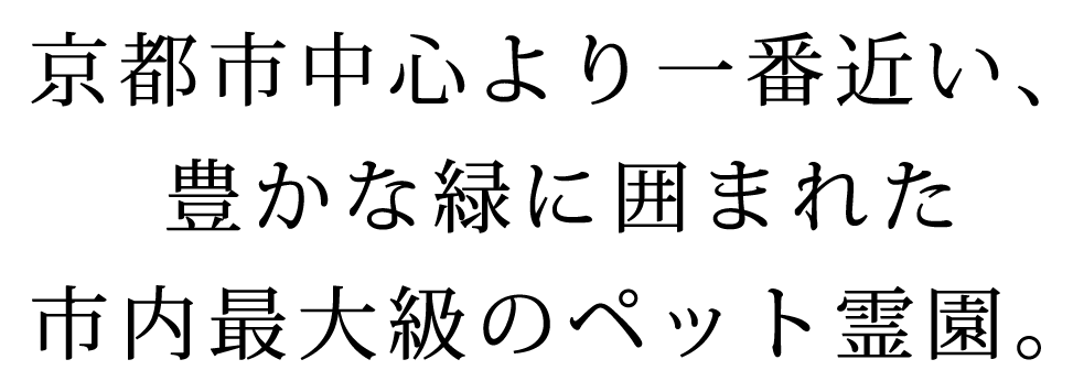 京都市中心より一番近い、豊かな緑に囲まれた市内最大級のペット霊園。